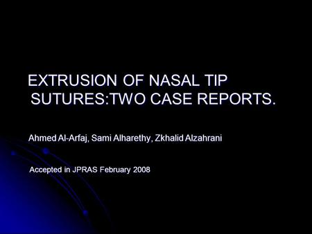 EXTRUSION OF NASAL TIP SUTURES:TWO CASE REPORTS. EXTRUSION OF NASAL TIP SUTURES:TWO CASE REPORTS. Ahmed Al-Arfaj, Sami Alharethy, Zkhalid Alzahrani Ahmed.