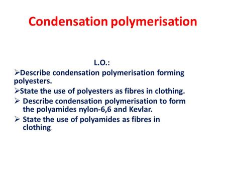 Condensation polymerisation L.O.:  Describe condensation polymerisation forming polyesters.  State the use of polyesters as fibres in clothing.  Describe.
