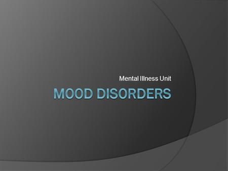 Mental Illness Unit. Mood Disorders  Characterized by emotional states of extreme lows and/or highs that last for long intervals  Becomes a disorder.