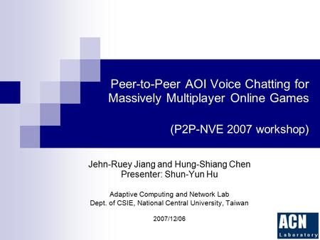 Peer-to-Peer AOI Voice Chatting for Massively Multiplayer Online Games (P2P-NVE 2007 workshop) Jehn-Ruey Jiang and Hung-Shiang Chen Presenter: Shun-Yun.