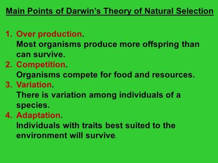 Main Points of Darwin’s Theory of Natural Selection 1.Over production. Most organisms produce more offspring than can survive. 2.Competition. Organisms.