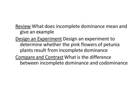 Review What does incomplete dominance mean and give an example Design an Experiment Design an experiment to determine whether the pink flowers of petunia.