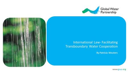 Www.gwp.org International Law- Facilitating Transboundary Water Cooperation By Patricia Wouters.
