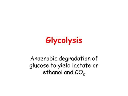 Glycolysis Anaerobic degradation of glucose to yield lactate or ethanol and CO 2.
