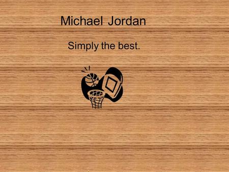 Michael Jordan Simply the best. Michael Jordan Michael Jordan was born in Brooklyn, New York.