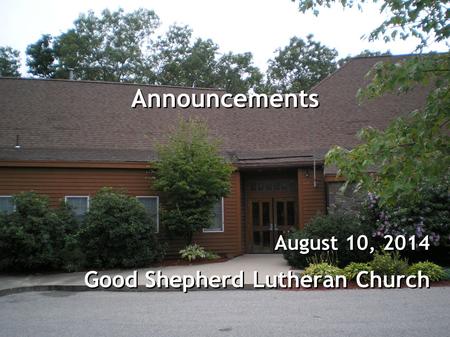 Announcements August 10, 2014 Good Shepherd Lutheran Church August 10, 2014 Good Shepherd Lutheran Church.