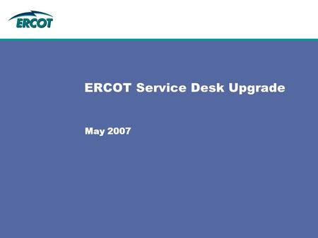 ERCOT Service Desk Upgrade May 2007. BMC Remedy Service Desk (PR60055) Scope: –Implement 5 of 6 pillars of ITIL Service Support framework Service Desk.