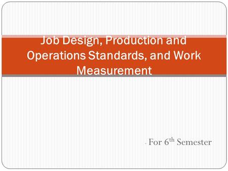 - For 6 th Semester Job Design, Production and Operations Standards, and Work Measurement.