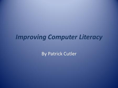 Improving Computer Literacy By Patrick Cutler. Computer Literacy and Education One of the problems that education faces today is trying to keep up with.