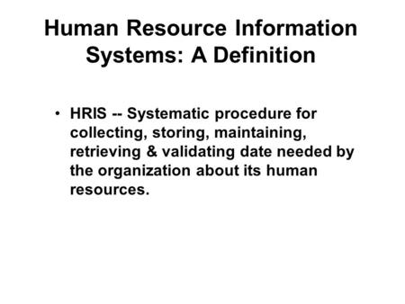 Human Resource Information Systems: A Definition HRIS -- Systematic procedure for collecting, storing, maintaining, retrieving & validating date needed.