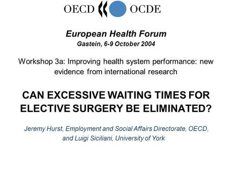 Jeremy Hurst, Employment and Social Affairs Directorate, OECD, and Luigi Siciliani, University of York European Health Forum Gastein, 6-9 October 2004.