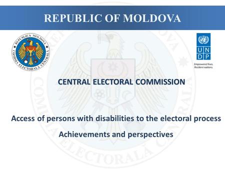 REPUBLIC OF MOLDOVA Access of persons with disabilities to the electoral process Achievements and perspectives CENTRAL ELECTORAL COMMISSION.