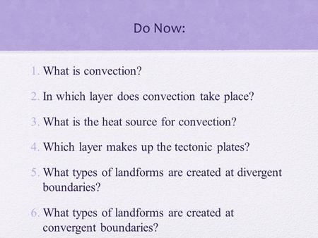 Do Now: 1.What is convection? 2.In which layer does convection take place? 3.What is the heat source for convection? 4.Which layer makes up the tectonic.