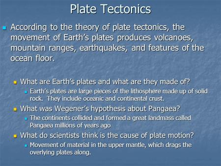 Plate Tectonics According to the theory of plate tectonics, the movement of Earth’s plates produces volcanoes, mountain ranges, earthquakes, and features.