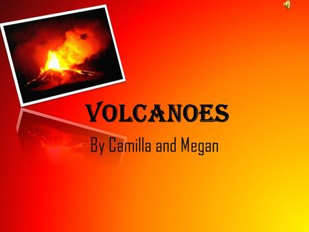 Volcanoes By Camilla and Megan. Volcanoes Volcanoes are formed when there is a weak spot in the crust, and magma comes to the surface. It is formed at.
