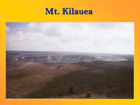 Mt. Kilauea. Plate Location The volcano of Mt. Kilauea is located on the Pacific Plate. Much of the Volcano is below sea level. Hot, solid rock rises.