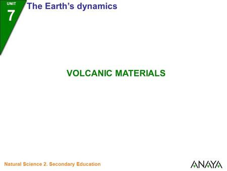 UNIT 7 The Earth’s dynamics Natural Science 2. Secondary Education VOLCANIC MATERIALS.
