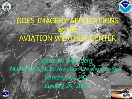 GOES IMAGERY APPLICATIONS at the AVIATION WEATHER CENTER Steverino Silberberg NOAA/NWS/NCEP/Aviation Weather Center Kansas City, MO January 24, 2008.