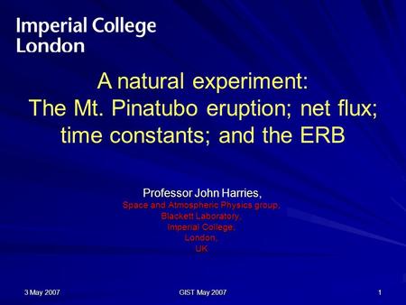 3 May 2007 GIST May 2007 1 Professor John Harries, Professor John Harries, Space and Atmospheric Physics group, Blackett Laboratory, Imperial College,