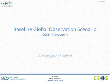 Www.gfoi.org SDCG-6 Oslo, Norway October 22-24, 2014 Baseline Global Observation Scenario SDCG-6 Session 3 E. Fosnight F.M. Seifert.