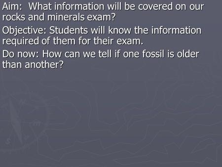 Aim: What information will be covered on our rocks and minerals exam? Objective: Students will know the information required of them for their exam. Do.