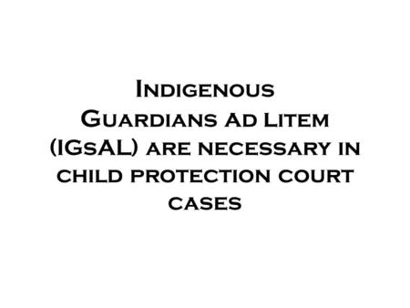I ndigenous G uardians a d l item (IGsAL) are necessary in child protection court cases.