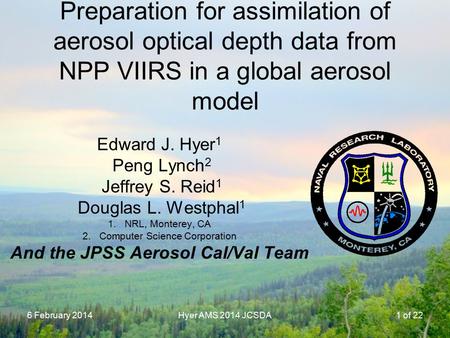 6 February 2014Hyer AMS 2014 JCSDA Preparation for assimilation of aerosol optical depth data from NPP VIIRS in a global aerosol model Edward J. Hyer 1.