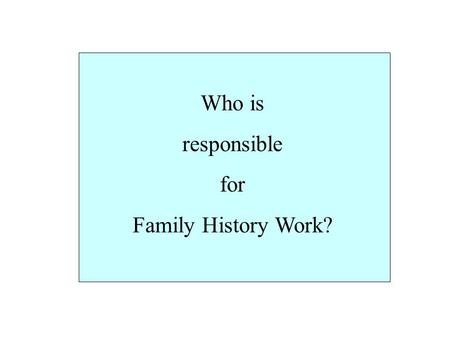 Who is responsible for Family History Work?. President Joseph Fielding Smith said, “It matters not what else we have been called to do, or what position.