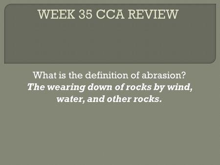 What is the definition of abrasion? The wearing down of rocks by wind, water, and other rocks.