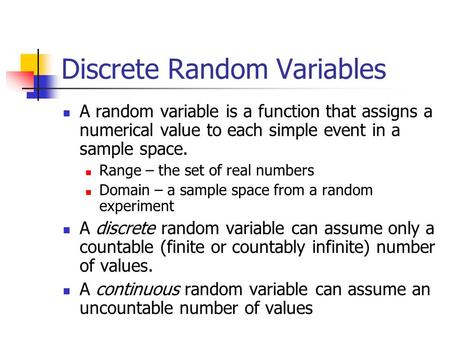 Discrete Random Variables A random variable is a function that assigns a numerical value to each simple event in a sample space. Range – the set of real.