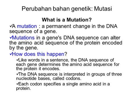 Perubahan bahan genetik: Mutasi What is a Mutation? A mutation : a permanent change in the DNA sequence of a gene. Mutations in a gene's DNA sequence can.