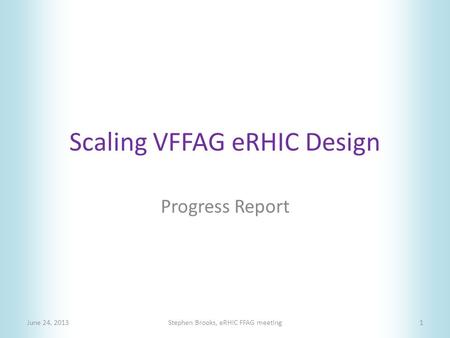 Scaling VFFAG eRHIC Design Progress Report June 24, 2013Stephen Brooks, eRHIC FFAG meeting1.