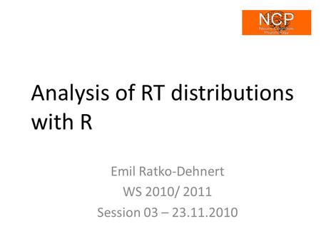 Analysis of RT distributions with R Emil Ratko-Dehnert WS 2010/ 2011 Session 03 – 23.11.2010.