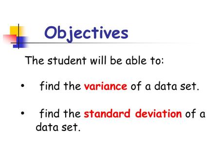 Objectives The student will be able to: find the variance of a data set. find the standard deviation of a data set.