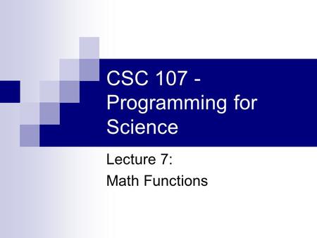CSC 107 - Programming for Science Lecture 7: Math Functions.