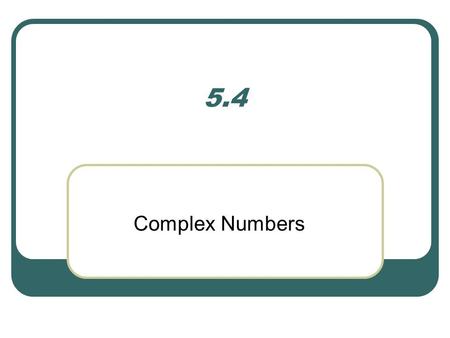 5.4 Complex Numbers. Let’s see… Can you find the square root of a number? A. E.D. C.B.