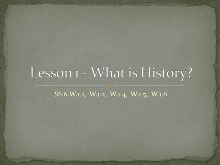 SS.6.W.1.1, W.1.2, W.1.4, W.1.5, W.1.6. In complete sentences, tell me why you think we study history. Be sure to give examples to support your reasons.