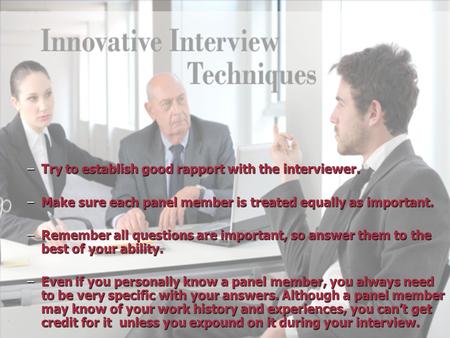 –Try to establish good rapport with the interviewer. –Make sure each panel member is treated equally as important. –Remember all questions are important,