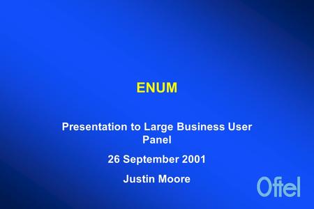 ENUM Presentation to Large Business User Panel 26 September 2001 Justin Moore.
