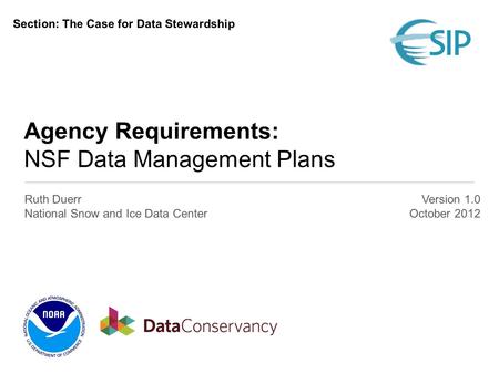 Agency Requirements: NSF Data Management Plans Ruth Duerr National Snow and Ice Data Center Version 1.0 October 2012 Section: The Case for Data Stewardship.