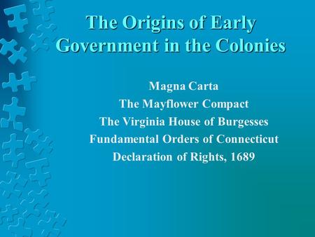 The Origins of Early Government in the Colonies Magna Carta The Mayflower Compact The Virginia House of Burgesses Fundamental Orders of Connecticut Declaration.