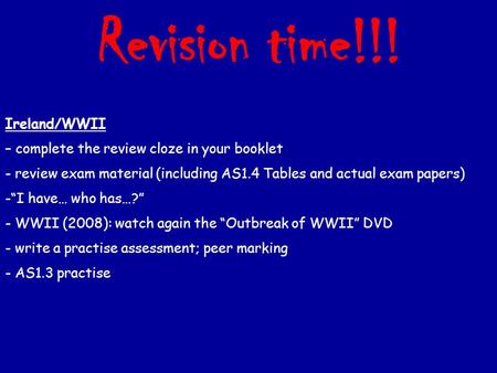 Revision time!!! Ireland/WWII – complete the review cloze in your booklet - review exam material (including AS1.4 Tables and actual exam papers) -“I have…