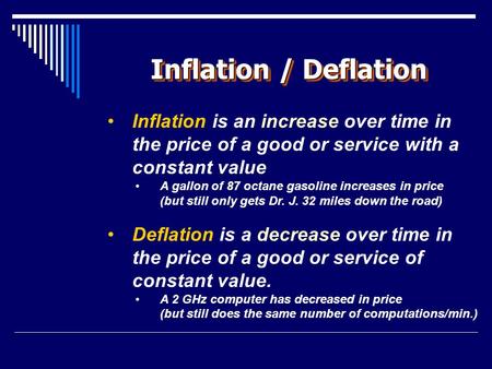 Inflation / Deflation Inflation is an increase over time in the price of a good or service with a constant value A gallon of 87 octane gasoline increases.