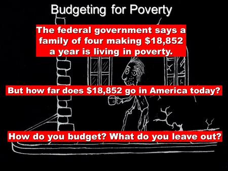 Budgeting for Poverty The federal government says a family of four making $18,852 a year is living in poverty. But how far does $18,852 go in America today?