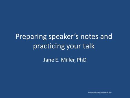 The Chicago Guide to Writing about Numbers, 2 nd edition. Preparing speaker’s notes and practicing your talk Jane E. Miller, PhD.
