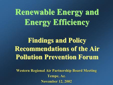 Renewable Energy and Energy Efficiency Findings and Policy Recommendations of the Air Pollution Prevention Forum Western Regional Air Partnership Board.
