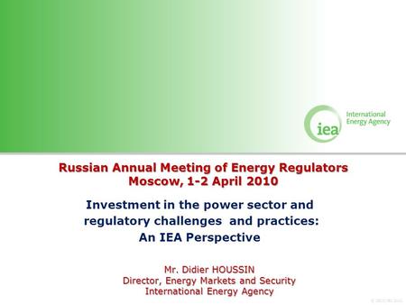 © OECD/IEA 2010 Russian Annual Meeting of Energy Regulators Moscow, 1-2 April 2010 Investment in the power sector and regulatory challenges and practices: