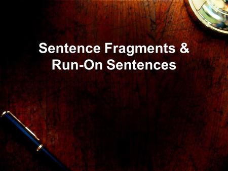 Sentence Fragments & Run-On Sentences. Sentence Fragments A sentence fragment is an incomplete sentence. It is missing a subject, a predicate, or both.
