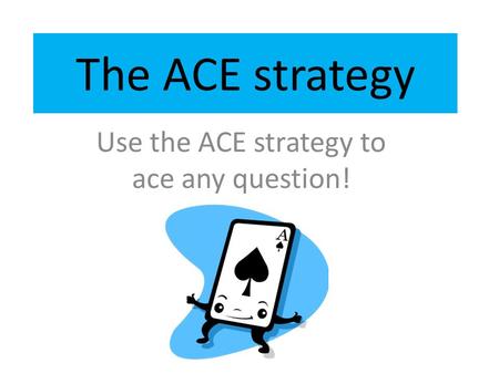 Use the ACE strategy to ace any question!
