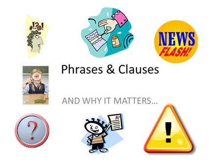 Phrases & Clauses AND WHY IT MATTERS….